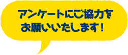 アンケートにご協力をお願いいたします！